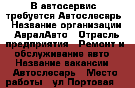 В автосервис  требуется Автослесарь  › Название организации ­ АвралАвто › Отрасль предприятия ­ Ремонт и обслуживание авто › Название вакансии ­ Автослесарь › Место работы ­ ул Портовая 369 › Минимальный оклад ­ 20 000 › Возраст от ­ 20 › Возраст до ­ 50 - Ростовская обл., Ростов-на-Дону г. Работа » Вакансии   . Ростовская обл.,Ростов-на-Дону г.